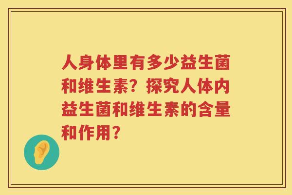 人身体里有多少益生菌和维生素？探究人体内益生菌和维生素的含量和作用？