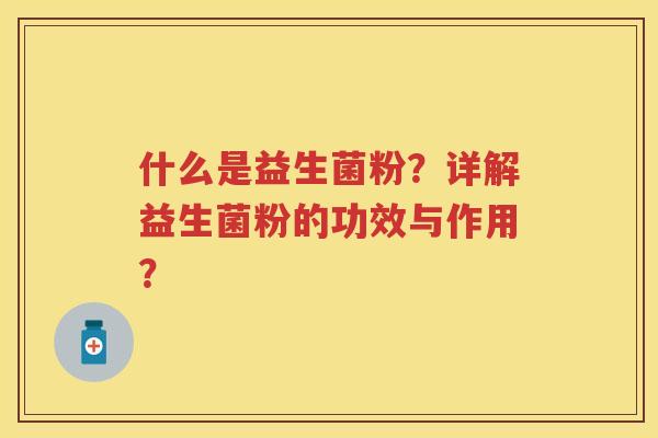 什么是益生菌粉?详解益生菌粉的功效与作用? 什么是益生菌粉?详解益生菌粉的功效与作用?