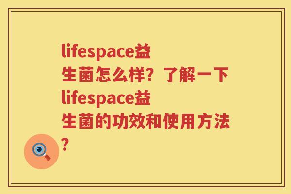 lifespace益生菌怎么样?了解一下lifespace益生菌的功效和使用方法? lifespace益生菌怎么样?了解一下lifespace益生菌的功效和使用方法?