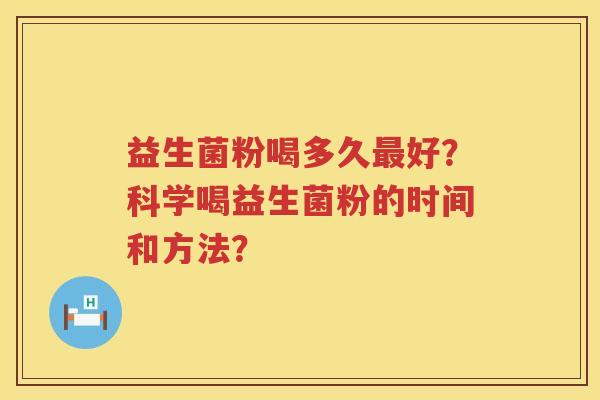益生菌粉喝多久好？科学喝益生菌粉的时间和方法？