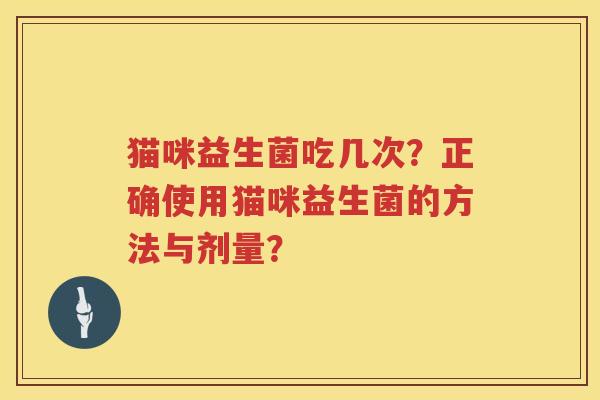 猫咪益生菌吃几次?正确使用猫咪益生菌的方法与剂量? 猫咪益生菌吃几次?正确使用猫咪益生菌的方法与剂量?