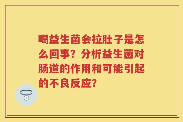喝益生菌会拉肚子是怎么回事?分析益生菌对肠道的作用和可能引起的不良反应? 喝益生菌会拉肚子是怎么回事?分析益生菌对肠道的作用和可能引起的不良反应?