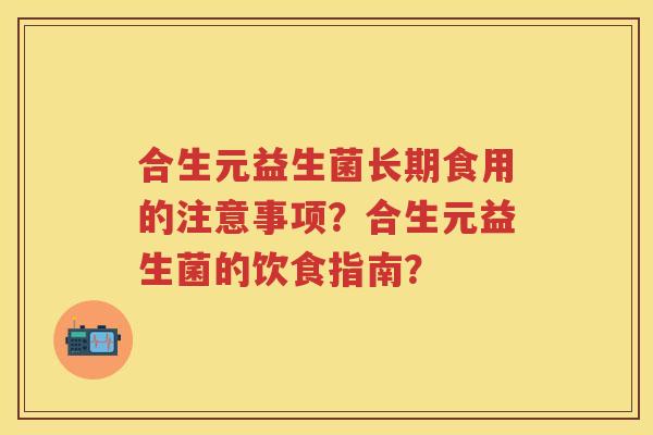 合生元益生菌长期食用的注意事项?合生元益生菌的饮食指南? 合生元益生菌长期食用的注意事项?合生元益生菌的饮食指南?