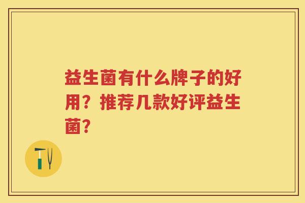 益生菌有什么牌子的好用？推荐几款好评益生菌？