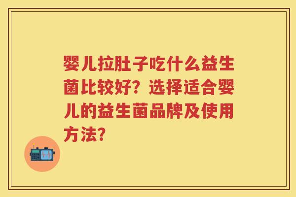 婴儿拉肚子吃什么益生菌比较好?选择适合婴儿的益生菌品牌及使用方法? 婴儿拉肚子吃什么益生菌比较好?选择适合婴儿的益生菌品牌及使用方法?