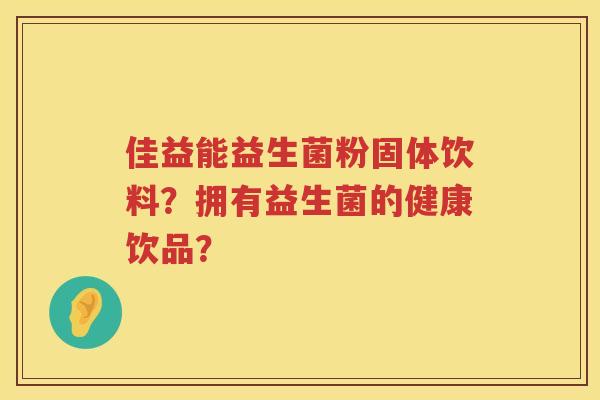 佳益能益生菌粉固体饮料?拥有益生菌的健康饮品? 佳益能益生菌粉固体饮料?拥有益生菌的健康饮品?