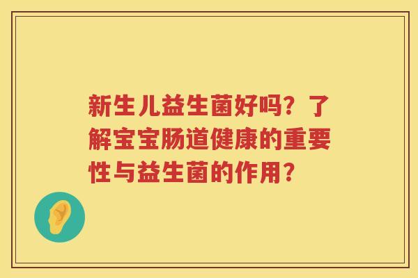 新生儿益生菌好吗?了解宝宝肠道健康的重要性与益生菌的作用? 新生儿益生菌好吗?了解宝宝肠道健康的重要性与益生菌的作用?