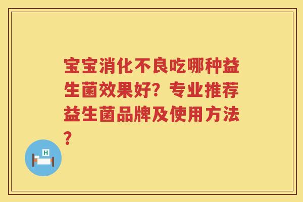 宝宝吃哪种益生菌效果好？专业推荐益生菌品牌及使用方法？
