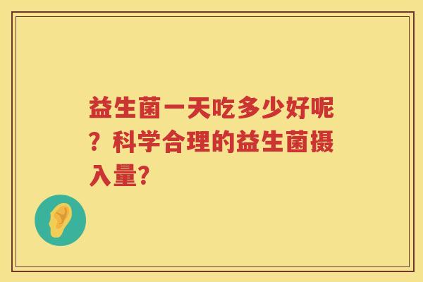 益生菌一天吃多少好呢？科学合理的益生菌摄入量？