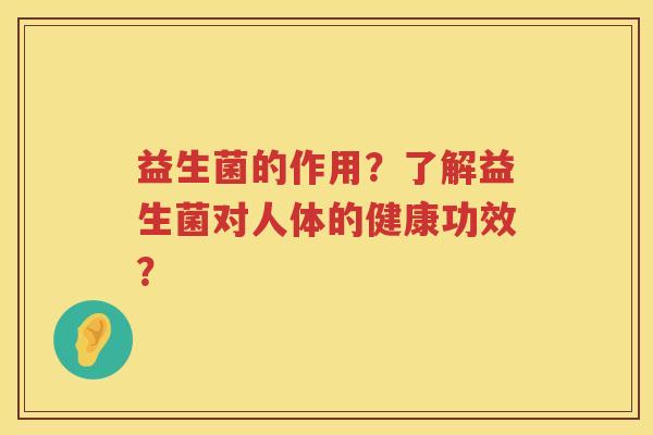 益生菌的作用？了解益生菌对人体的健康功效？