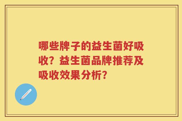哪些牌子的益生菌好吸收？益生菌品牌推荐及吸收效果分析？