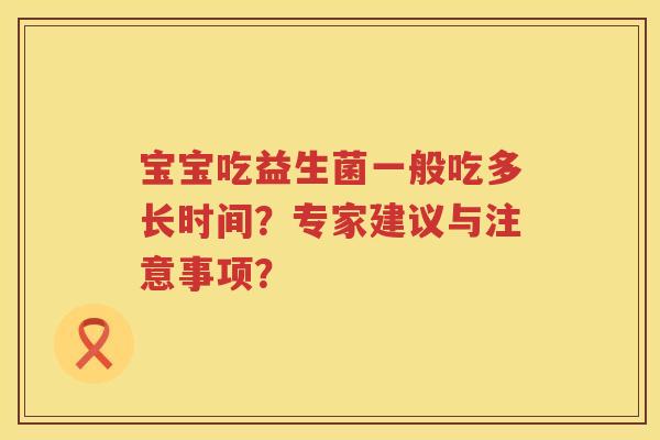 宝宝吃益生菌一般吃多长时间？专家建议与注意事项？