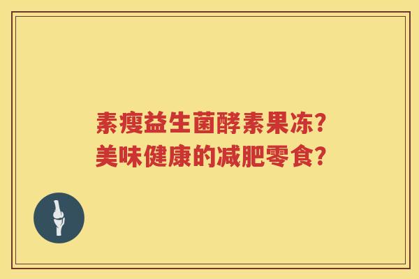 素瘦益生菌酵素果冻?美味健康的零食? 素瘦益生菌酵素果冻?美味健康的零食?
