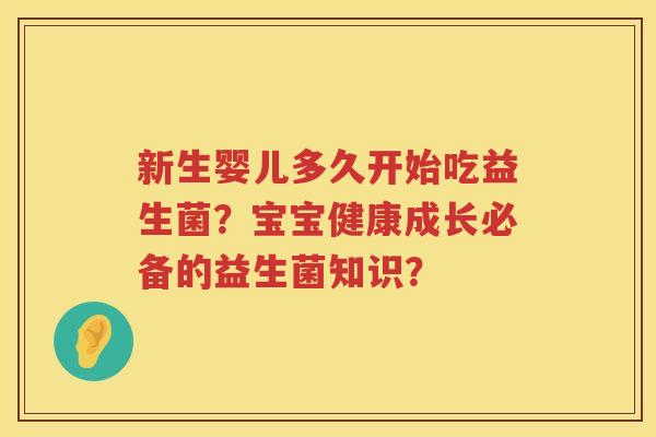 新生婴儿多久开始吃益生菌?宝宝健康成长必备的益生菌知识? 新生婴儿多久开始吃益生菌?宝宝健康成长必备的益生菌知识?