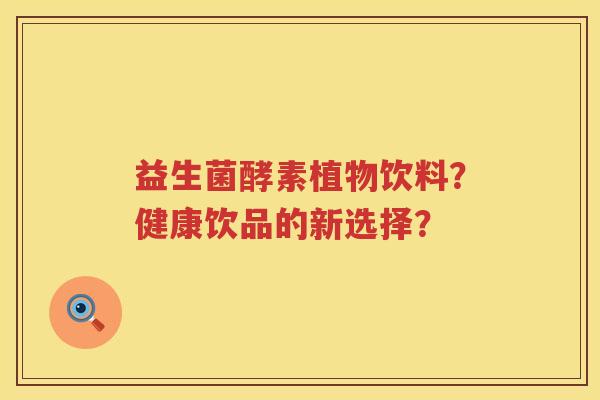 益生菌酵素植物饮料？健康饮品的新选择？