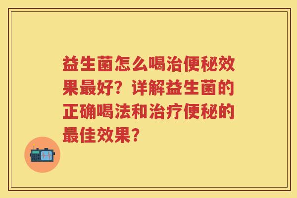 益生菌怎么喝效果好?详解益生菌的正确喝法和的佳效果? 益生菌怎么喝效果好?详解益生菌的正确喝法和的佳效果?