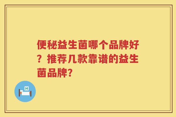 益生菌哪个品牌好?推荐几款靠谱的益生菌品牌? 益生菌哪个品牌好?推荐几款靠谱的益生菌品牌?
