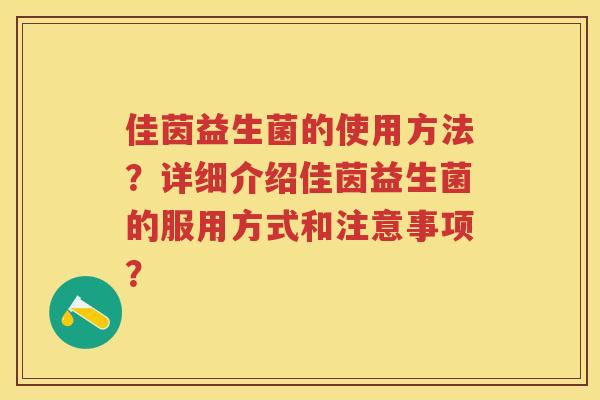 佳茵益生菌的使用方法？详细介绍佳茵益生菌的服用方式和注意事项？