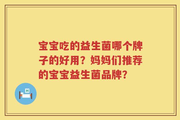宝宝吃的益生菌哪个牌子的好用？妈妈们推荐的宝宝益生菌品牌？