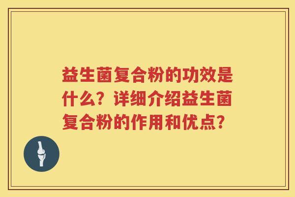 益生菌复合粉的功效是什么?详细介绍益生菌复合粉的作用和优点? 益生菌复合粉的功效是什么?详细介绍益生菌复合粉的作用和优点?