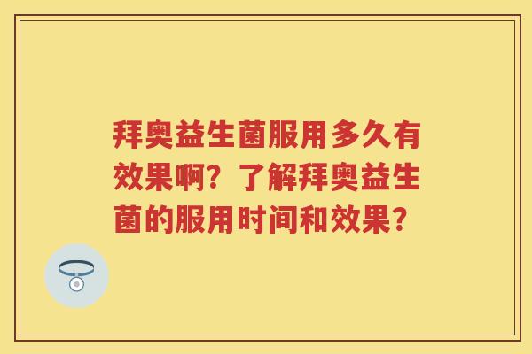 拜奥益生菌服用多久有效果啊?了解拜奥益生菌的服用时间和效果? 拜奥益生菌服用多久有效果啊?了解拜奥益生菌的服用时间和效果?