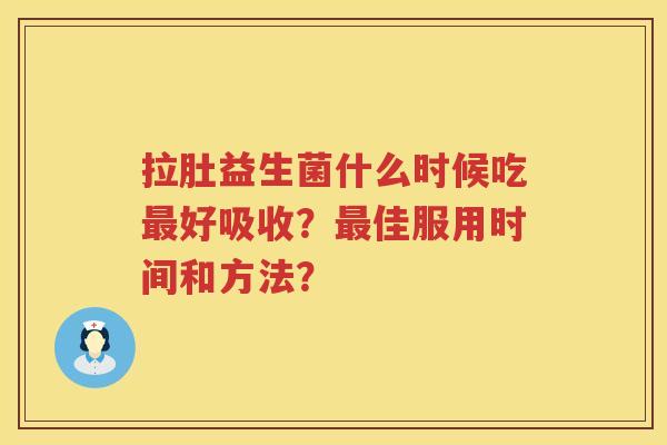 拉肚益生菌什么时候吃好吸收?佳服用时间和方法? 拉肚益生菌什么时候吃好吸收?佳服用时间和方法?