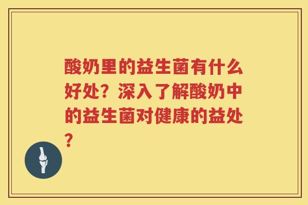 酸奶里的益生菌有什么好处?深入了解酸奶中的益生菌对健康的益处? 酸奶里的益生菌有什么好处?深入了解酸奶中的益生菌对健康的益处?