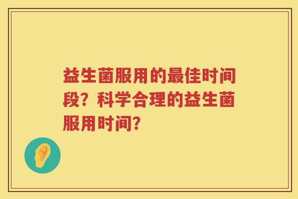 益生菌服用的佳时间段?科学合理的益生菌服用时间? 益生菌服用的佳时间段?科学合理的益生菌服用时间?