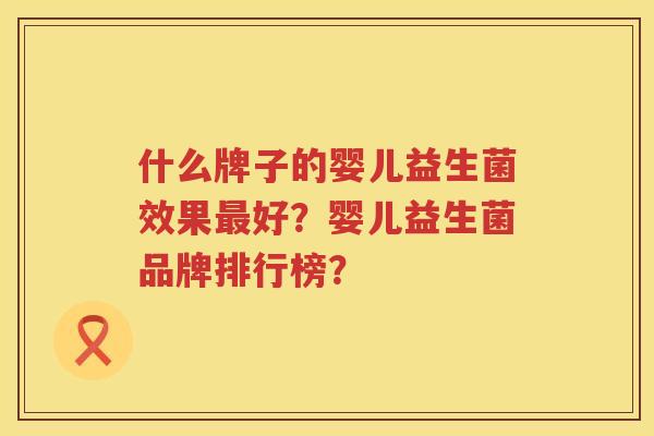 什么牌子的婴儿益生菌效果好？婴儿益生菌品牌排行榜？