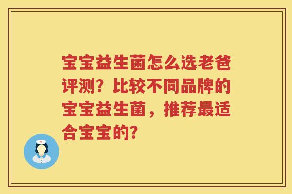 宝宝益生菌怎么选老爸评测?比较不同品牌的宝宝益生菌,推荐适合宝宝的? 宝宝益生菌怎么选老爸评测?比较不同品牌的宝宝益生菌,推荐适合宝宝的?