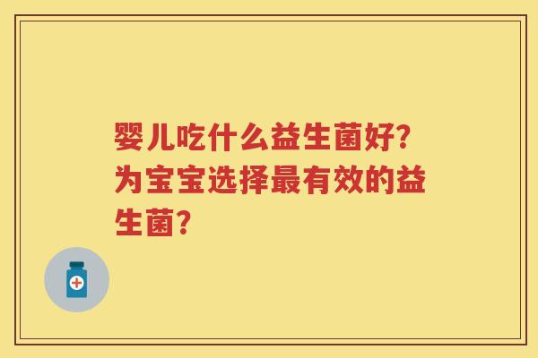婴儿吃什么益生菌好？为宝宝选择有效的益生菌？