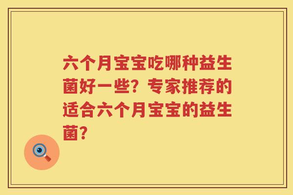 六个月宝宝吃哪种益生菌好一些？专家推荐的适合六个月宝宝的益生菌？