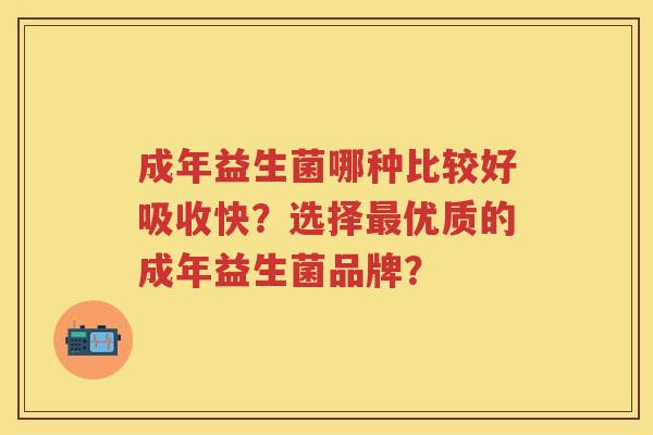 成年益生菌哪种比较好吸收快?选择优质的成年益生菌品牌? 成年益生菌哪种比较好吸收快?选择优质的成年益生菌品牌?