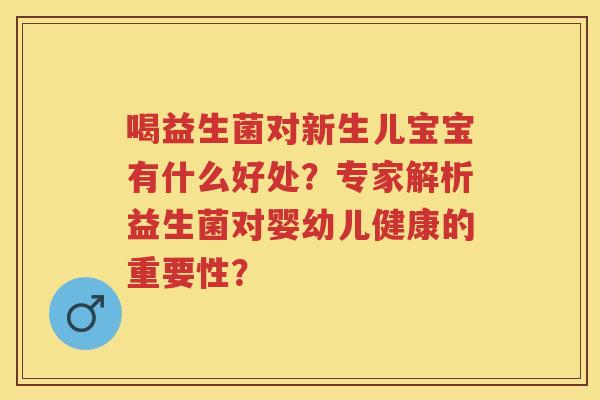 喝益生菌对新生儿宝宝有什么好处?专家解析益生菌对婴幼儿健康的重要性? 喝益生菌对新生儿宝宝有什么好处?专家解析益生菌对婴幼儿健康的重要性?