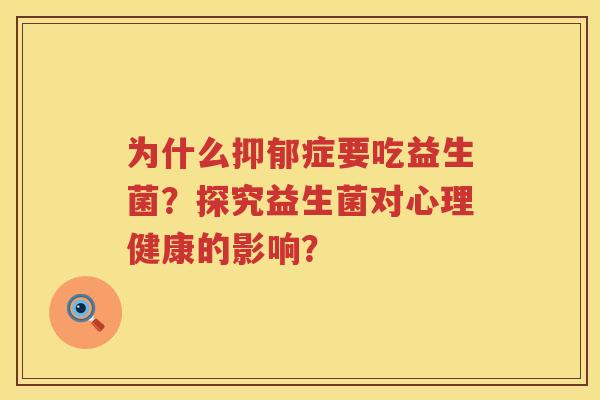 为什么症要吃益生菌？探究益生菌对心理健康的影响？