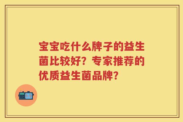 宝宝吃什么牌子的益生菌比较好?专家推荐的优质益生菌品牌? 宝宝吃什么牌子的益生菌比较好?专家推荐的优质益生菌品牌?