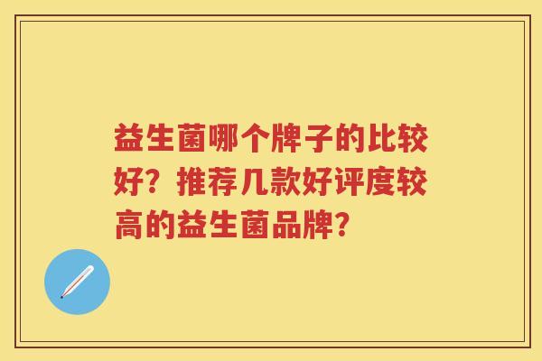 益生菌哪个牌子的比较好？推荐几款好评度较高的益生菌品牌？