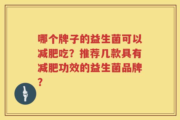 哪个牌子的益生菌可以吃?推荐几款具有功效的益生菌品牌? 哪个牌子的益生菌可以吃?推荐几款具有功效的益生菌品牌?