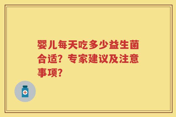 婴儿每天吃多少益生菌合适?专家建议及注意事项? 婴儿每天吃多少益生菌合适?专家建议及注意事项?