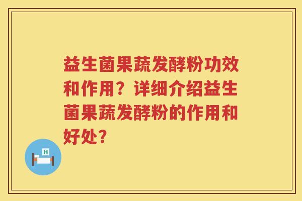 益生菌果蔬发酵粉功效和作用?详细介绍益生菌果蔬发酵粉的作用和好处? 益生菌果蔬发酵粉功效和作用?详细介绍益生菌果蔬发酵粉的作用和好处?