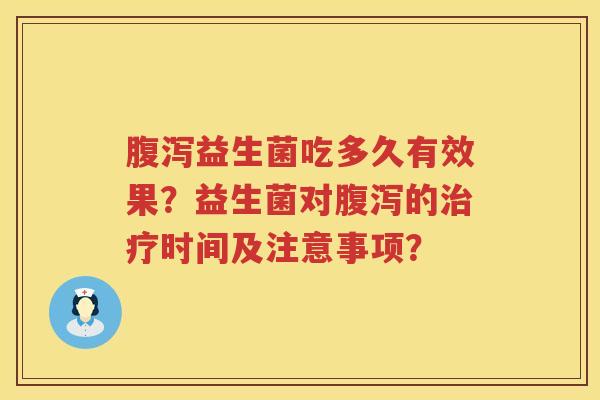 益生菌吃多久有效果?益生菌对的时间及注意事项? 益生菌吃多久有效果?益生菌对的时间及注意事项?