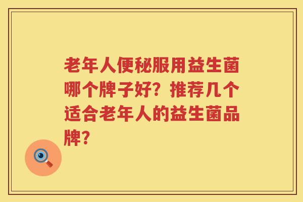 老年人服用益生菌哪个牌子好？推荐几个适合老年人的益生菌品牌？