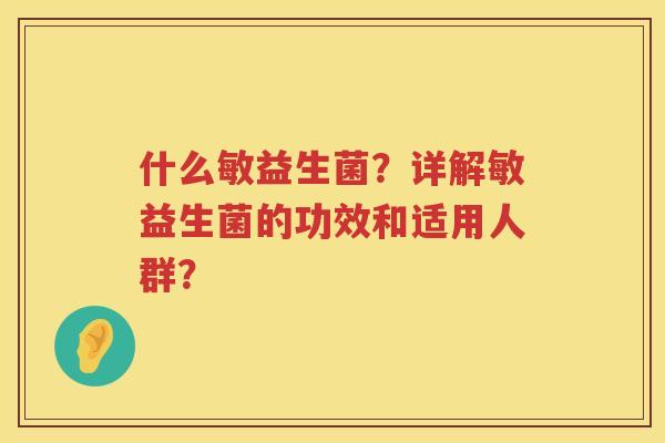 什么敏益生菌?详解敏益生菌的功效和适用人群? 什么敏益生菌?详解敏益生菌的功效和适用人群?