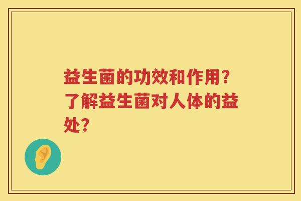 益生菌的功效和作用？了解益生菌对人体的益处？