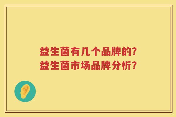 益生菌有几个品牌的？益生菌市场品牌分析？