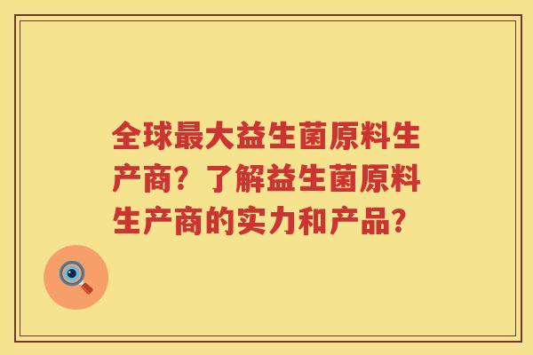 全球大益生菌原料生产商?了解益生菌原料生产商的实力和产品? 全球大益生菌原料生产商?了解益生菌原料生产商的实力和产品?