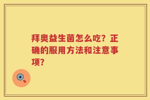 拜奥益生菌怎么吃?正确的服用方法和注意事项? 拜奥益生菌怎么吃?正确的服用方法和注意事项?