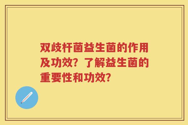 双歧杆菌益生菌的作用及功效？了解益生菌的重要性和功效？