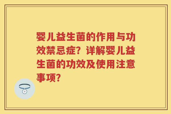 婴儿益生菌的作用与功效禁忌症?详解婴儿益生菌的功效及使用注意事项? 婴儿益生菌的作用与功效禁忌症?详解婴儿益生菌的功效及使用注意事项?