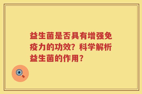 益生菌是否具有增强力的功效?科学解析益生菌的作用? 益生菌是否具有增强力的功效?科学解析益生菌的作用?